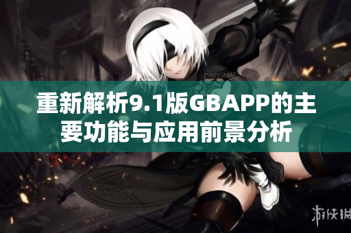 重新解析9.1版GBAPP的主要功能与应用前景分析