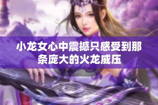 小龙女心中震撼只感受到那条庞大的火龙威压