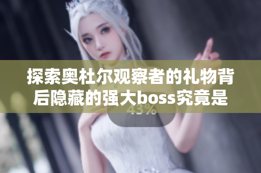 探索奥杜尔观察者的礼物背后隐藏的强大boss究竟是谁