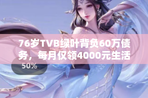 76岁TVB绿叶背负60万债务，每月仅领4000元生活困境艰难