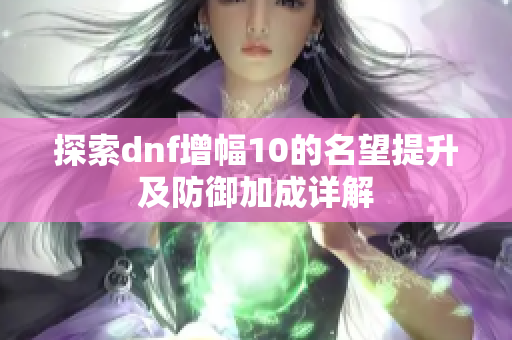 探索dnf增幅10的名望提升及防御加成详解