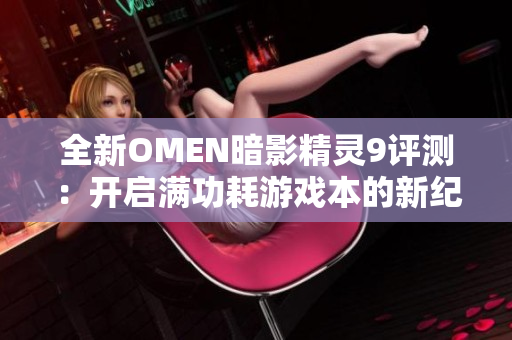 全新OMEN暗影精灵9评测：开启满功耗游戏本的新纪元