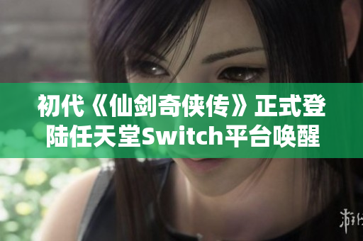 初代《仙剑奇侠传》正式登陆任天堂Switch平台唤醒经典回忆