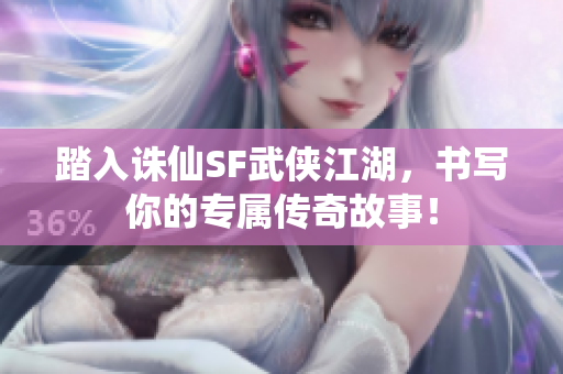 踏入诛仙SF武侠江湖，书写你的专属传奇故事！