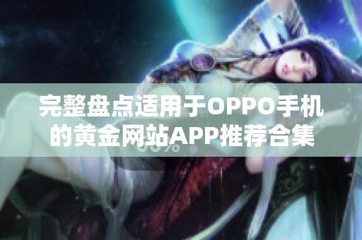 完整盘点适用于OPPO手机的黄金网站APP推荐合集