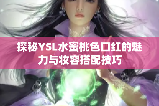 探秘YSL水蜜桃色口红的魅力与妆容搭配技巧