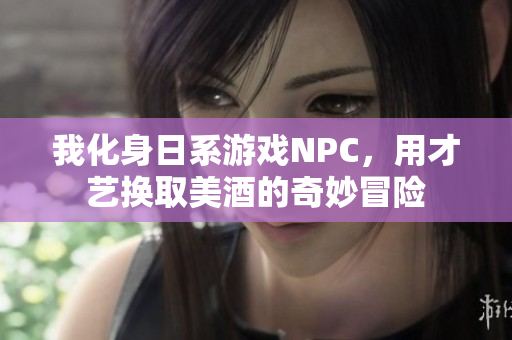 我化身日系游戏NPC，用才艺换取美酒的奇妙冒险