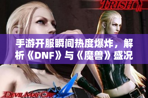 手游开服瞬间热度爆炸，解析《DNF》与《魔兽》盛况