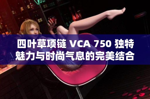 四叶草项链 VCA 750 独特魅力与时尚气息的完美结合