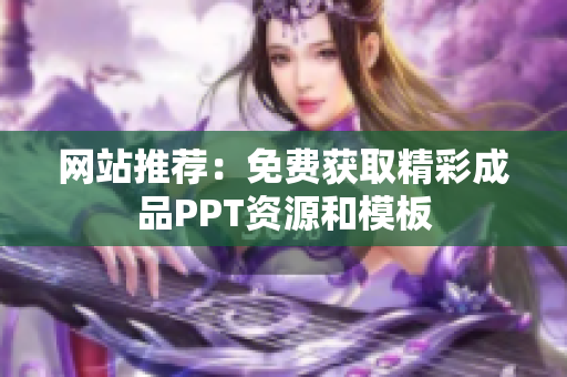 网站推荐：免费获取精彩成品PPT资源和模板