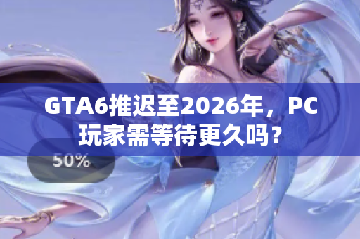 GTA6推迟至2026年，PC玩家需等待更久吗？