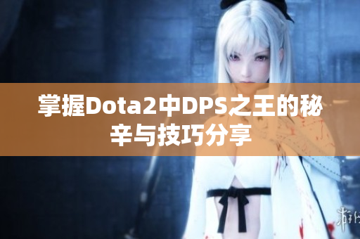 掌握Dota2中DPS之王的秘辛与技巧分享