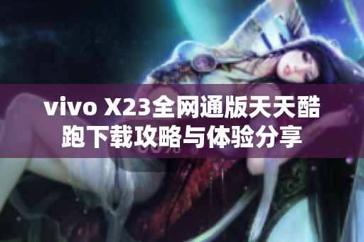 vivo X23全网通版天天酷跑下载攻略与体验分享