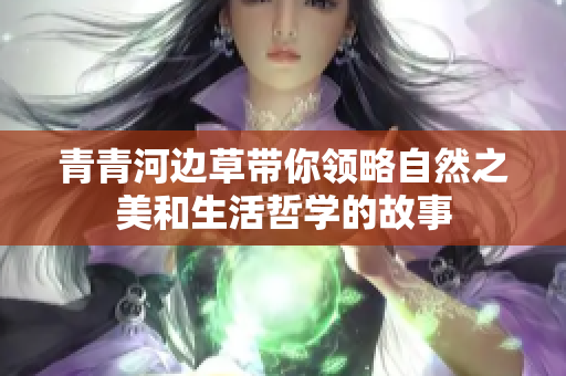 青青河边草带你领略自然之美和生活哲学的故事