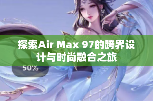 探索Air Max 97的跨界设计与时尚融合之旅