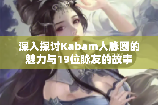 深入探讨Kabam人脉圈的魅力与19位脉友的故事