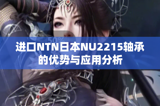 进口NTN日本NU2215轴承的优势与应用分析