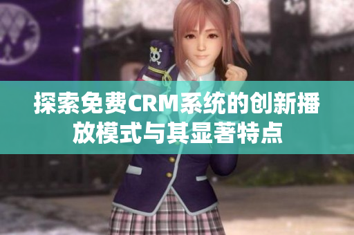 探索免费CRM系统的创新播放模式与其显著特点