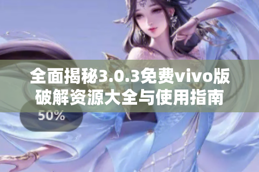 全面揭秘3.0.3免费vivo版破解资源大全与使用指南