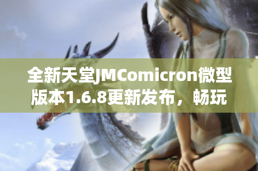 全新天堂JMComicron微型版本1.6.8更新发布，畅玩无限乐趣