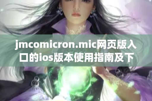 jmcomicron.mic网页版入口的ios版本使用指南及下载方法