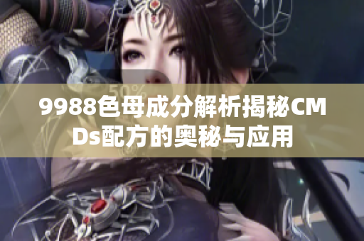 9988色母成分解析揭秘CMDs配方的奥秘与应用