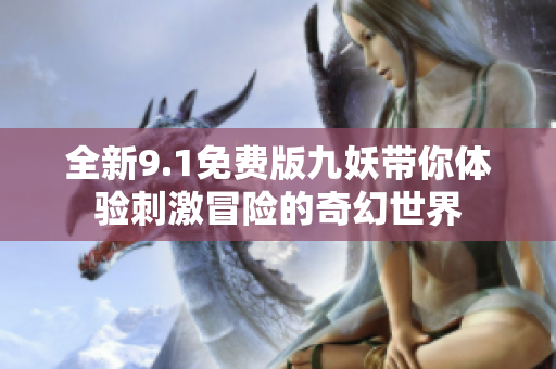 全新9.1免费版九妖带你体验刺激冒险的奇幻世界