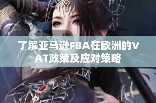 了解亚马逊FBA在欧洲的VAT政策及应对策略