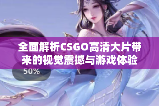 全面解析CSGO高清大片带来的视觉震撼与游戏体验