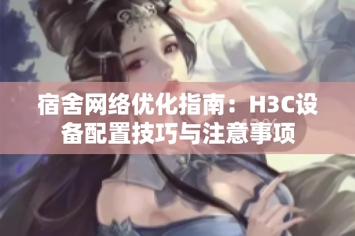 宿舍网络优化指南：H3C设备配置技巧与注意事项