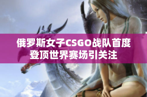 俄罗斯女子CSGO战队首度登顶世界赛场引关注