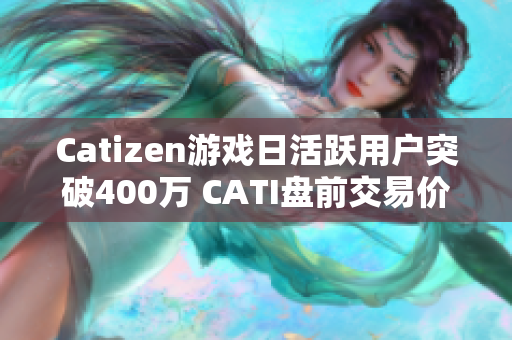 Catizen游戏日活跃用户突破400万 CATI盘前交易价格强劲上涨