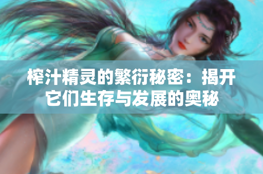 榨汁精灵的繁衍秘密：揭开它们生存与发展的奥秘