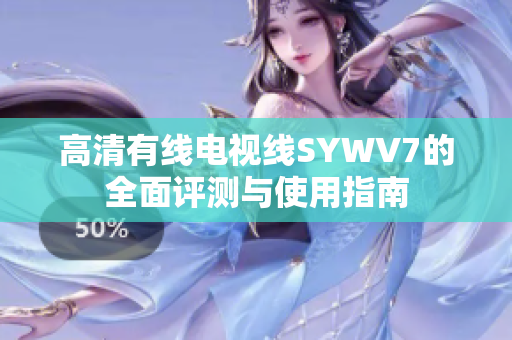 高清有线电视线SYWV7的全面评测与使用指南