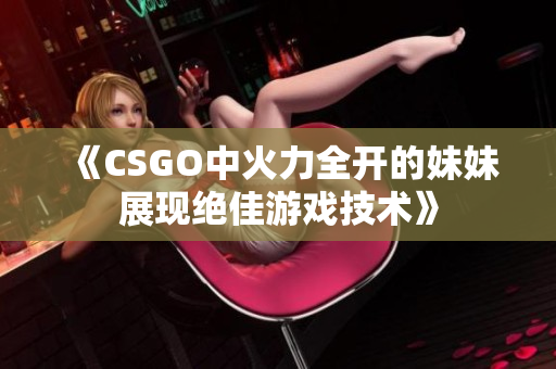 《CSGO中火力全开的妹妹展现绝佳游戏技术》