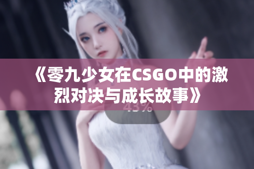 《零九少女在CSGO中的激烈对决与成长故事》