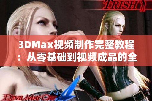 3DMax视频制作完整教程：从零基础到视频成品的全流程指南