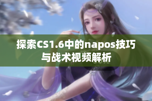 探索CS1.6中的napos技巧与战术视频解析