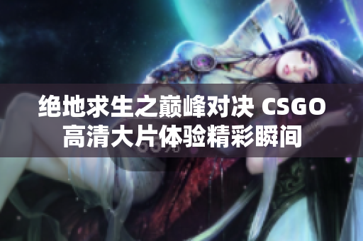 绝地求生之巅峰对决 CSGO高清大片体验精彩瞬间