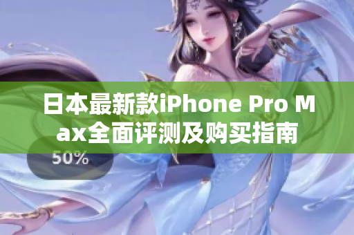 日本最新款iPhone Pro Max全面评测及购买指南