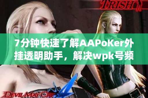 7分钟快速了解AAPoKer外挂透明助手，解决wpk号频繁输的问题