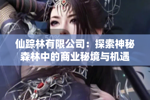 仙踪林有限公司：探索神秘森林中的商业秘境与机遇