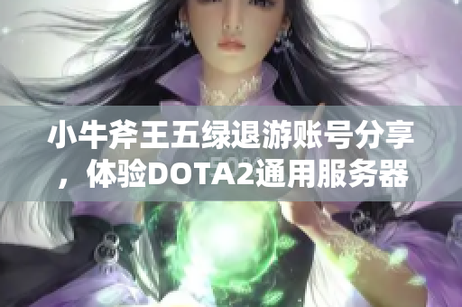 小牛斧王五绿退游账号分享，体验DOTA2通用服务器的乐趣