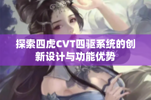 探索四虎CVT四驱系统的创新设计与功能优势