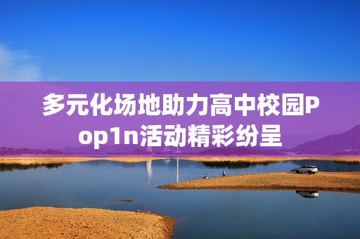 多元化场地助力高中校园Pop1n活动精彩纷呈