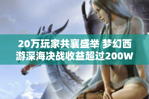 20万玩家共襄盛举 梦幻西游深海决战收益超过200W