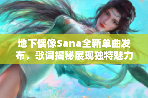 地下偶像Sana全新单曲发布，歌词揭秘展现独特魅力