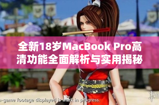 全新18岁MacBook Pro高清功能全面解析与实用揭秘