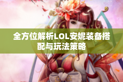 全方位解析LOL安妮装备搭配与玩法策略