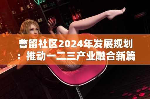 曹留社区2024年发展规划：推动一二三产业融合新篇章